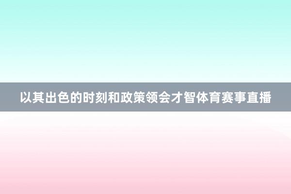 以其出色的时刻和政策领会才智体育赛事直播