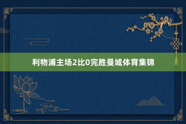利物浦主场2比0完胜曼城体育集锦