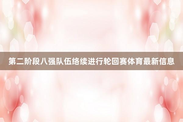 第二阶段八强队伍络续进行轮回赛体育最新信息