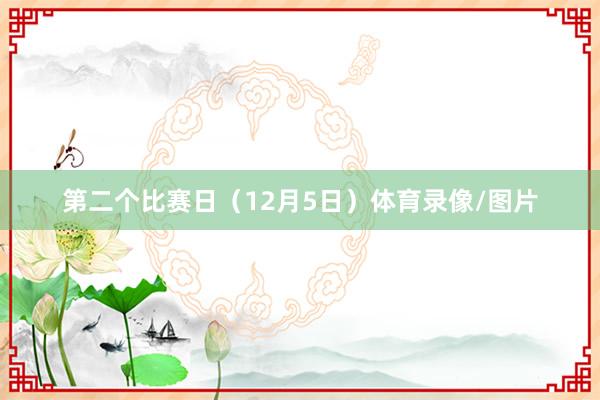 第二个比赛日（12月5日）体育录像/图片
