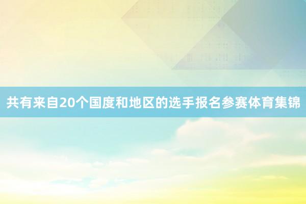 共有来自20个国度和地区的选手报名参赛体育集锦