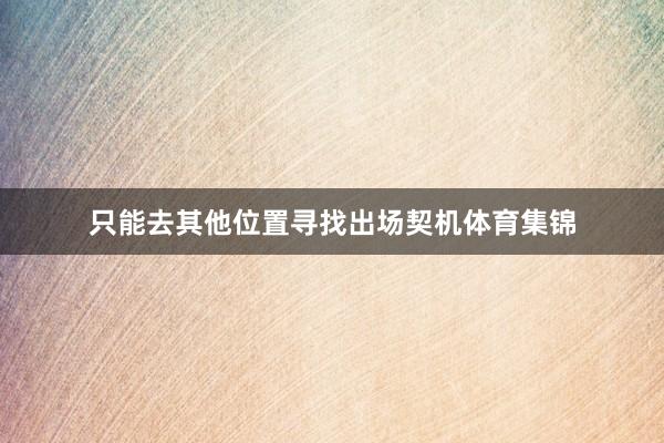 只能去其他位置寻找出场契机体育集锦