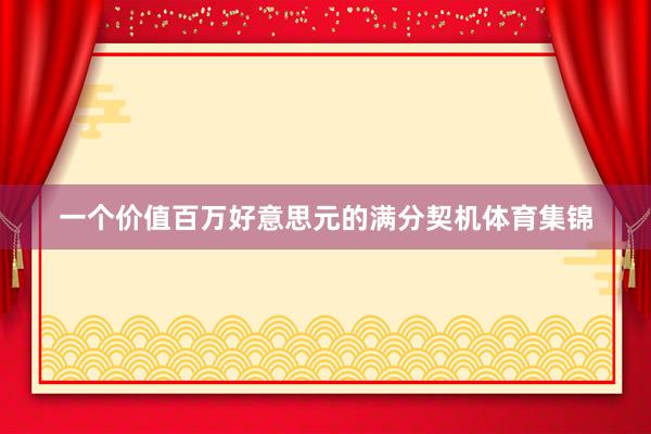 一个价值百万好意思元的满分契机体育集锦