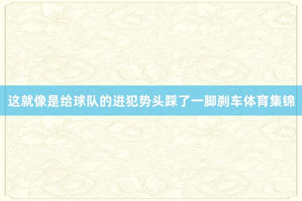 这就像是给球队的进犯势头踩了一脚刹车体育集锦