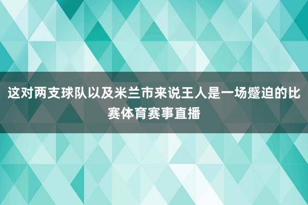这对两支球队以及米兰市来说王人是一场蹙迫的比赛体育赛事直播